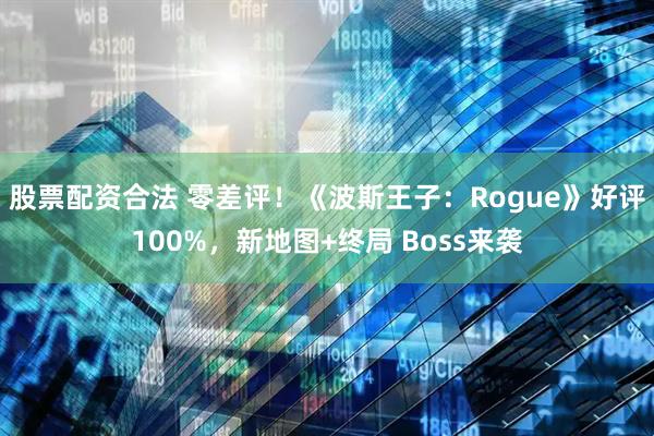 股票配资合法 零差评！《波斯王子：Rogue》好评100%，新地图+终局 Boss来袭