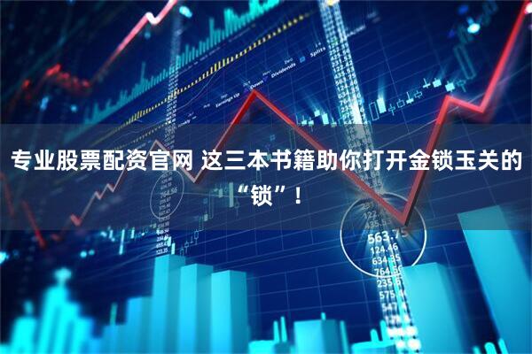 专业股票配资官网 这三本书籍助你打开金锁玉关的“锁”！